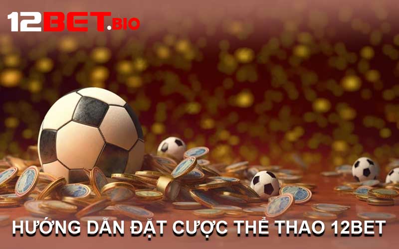 Hướng Dẫn Đặt Cược Thể Thao 12Bet