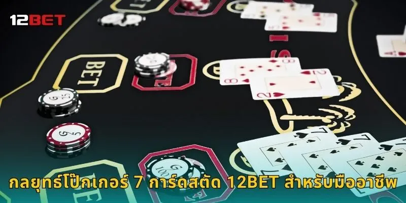 กลยุทธ์โป๊กเกอร์ 7 การ์ดสตัด 12BET สำหรับมืออาชีพ