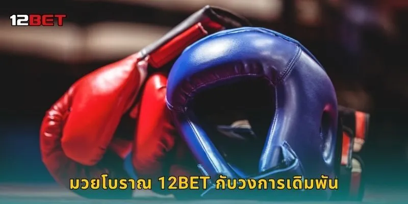 มวยโบราณ 12BET กับวงการเดิมพัน