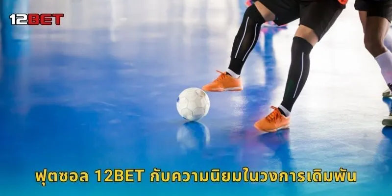 ฟุตซอล 12BET กับความนิยมในวงการเดิมพัน