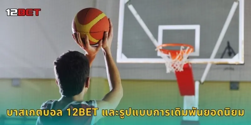 บาสเกตบอล 12BET และรูปแบบการเดิมพันยอดนิยม
