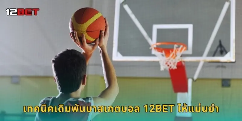 เทคนิคเดิมพันบาสเกตบอล 12BET ให้แม่นยำ