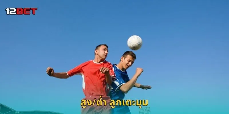 สูง/ต่ำ ลูกเตะมุม วิเคราะห์จังหวะ – เดิมพันแม่นยำที่ 12BET