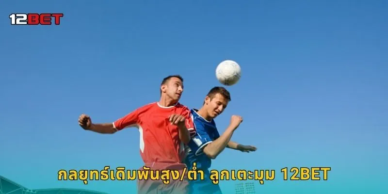 กลยุทธ์เดิมพันสูง/ต่ำ ลูกเตะมุม 12BET